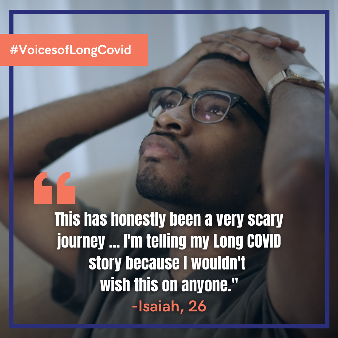 'This has honestly been a very scary journey ... I'm telling my Long COVID STORY because I wouldn't wish this on anyone.' - Isaiah, 26